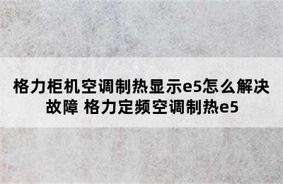 格力柜机空调制热显示e5怎么解决故障 格力定频空调制热e5